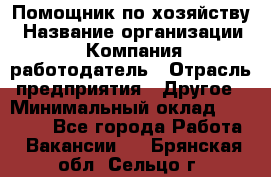 Помощник по хозяйству › Название организации ­ Компания-работодатель › Отрасль предприятия ­ Другое › Минимальный оклад ­ 30 000 - Все города Работа » Вакансии   . Брянская обл.,Сельцо г.